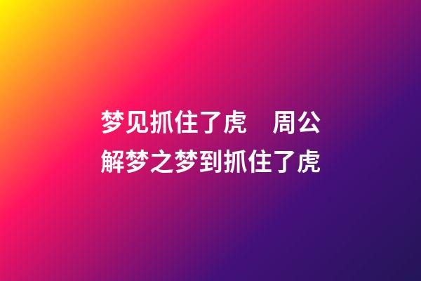 梦见抓住了虎　周公解梦之梦到抓住了虎